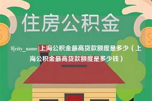 大同上海公积金最高贷款额度是多少（上海公积金最高贷款额度是多少钱）